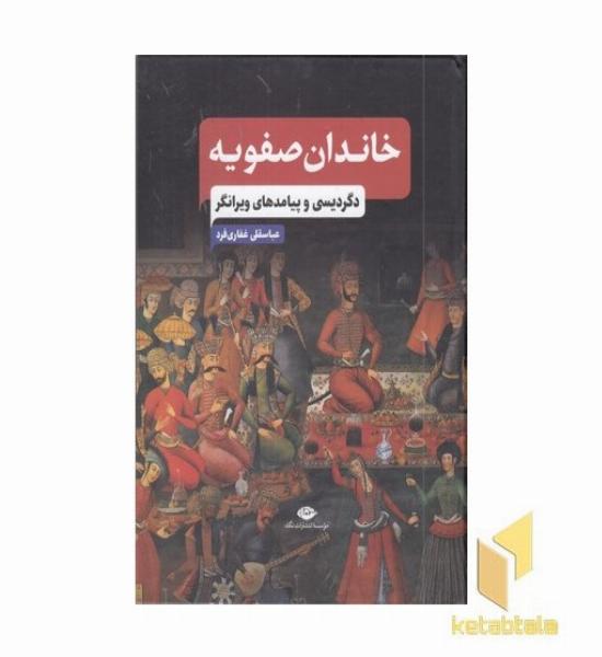 خاندان صفویه -دگردیسی و پیامدهای ویرانگر