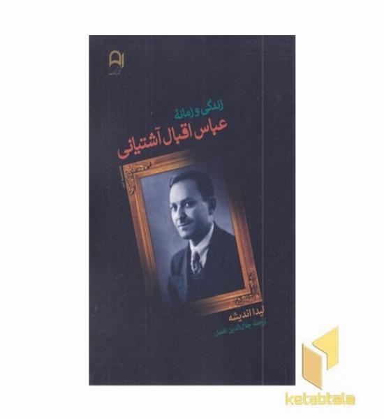 زندگی و زمانه عباس اقبال آشتیانی