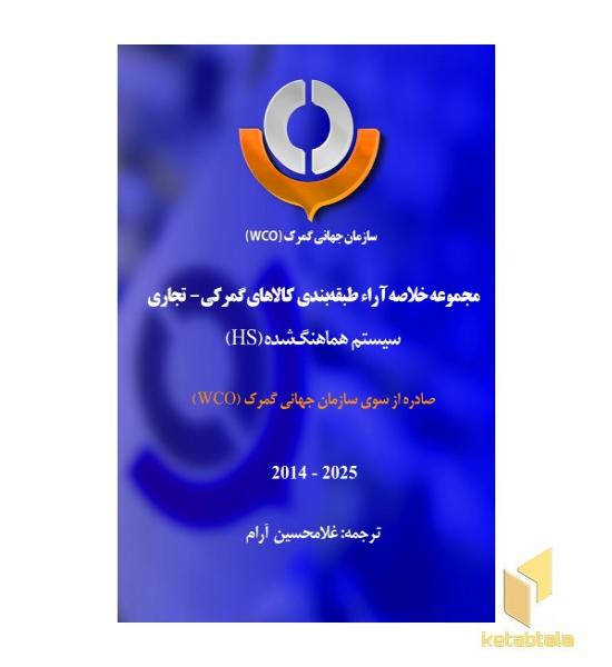 مجموعه خلاصه آراء طبقه بندی کالاهای گمرکی - تجاری سیستم هماهنگ شده صادره از سوی سازمان جهانی گمرک (WCO) 2014 - 2025