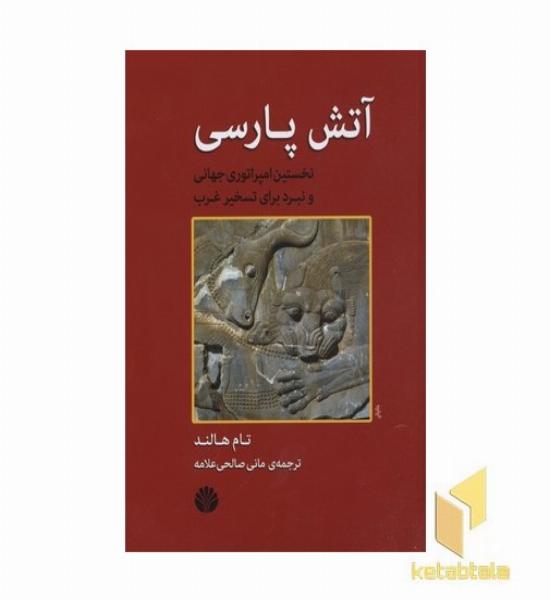 آتش پارسی-نخستین امپراطوری جهانی و نبرد برای تسخیر غرب