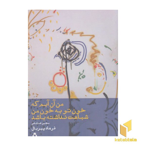 من آن آبم که خون توبه خون من شباهت نداشته باشد
