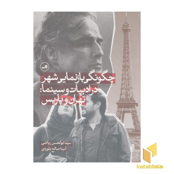 چگونگی بازنمایی شهر در ادبیات و سینما:تهران و پاریس