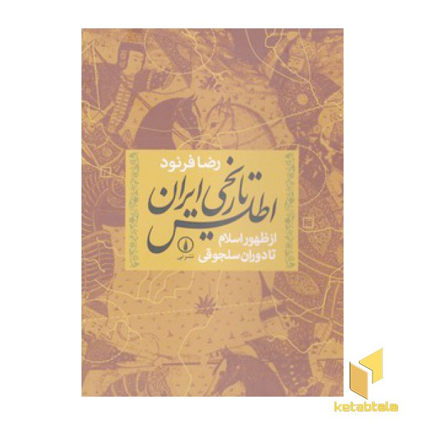 اطلس تاریخی ایران - از ظهور اسلام تا دوران سلجوقی