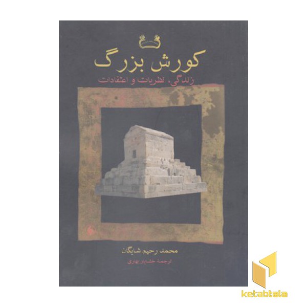 کورش بزرگ:زندگی نظریات و اعتقادات
