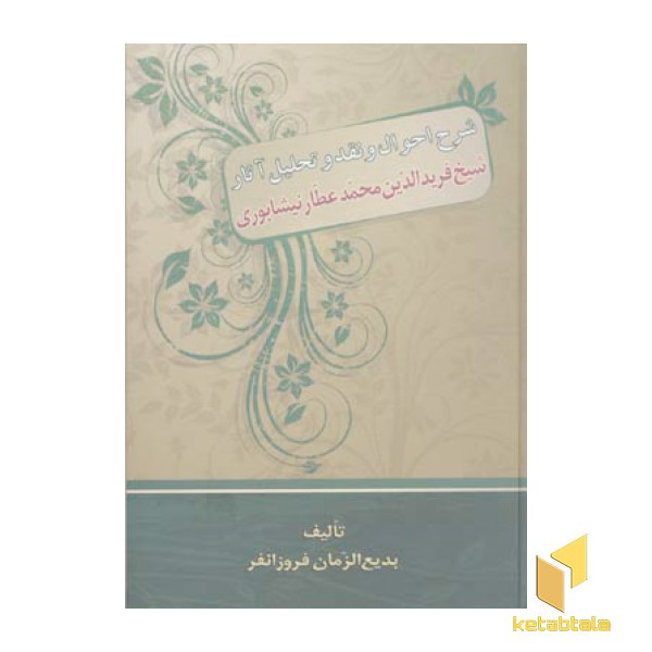 شرح احوال و نقد و تحلیل آثار شیخ فرید الدین محمد عطار نیشابوری
