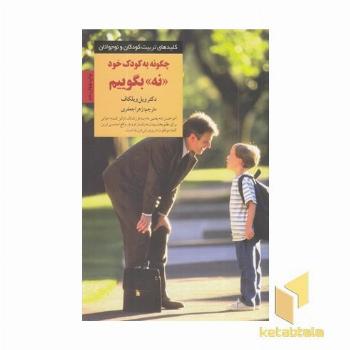 کلیدهای تربیت(چگونه به کودک خود نه بگوییم)