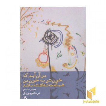 من آن آبم که خون توبه خون من شباهت نداشته باشد