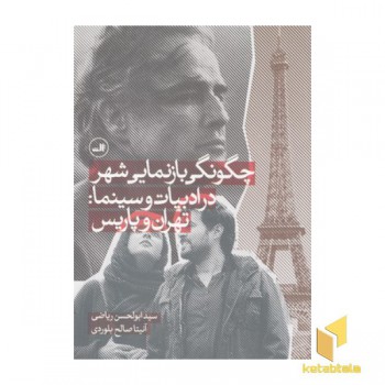 چگونگی بازنمایی شهر در ادبیات و سینما:تهران و پاریس